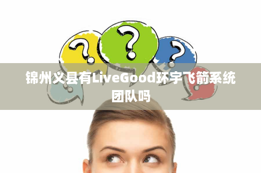 锦州义县有LiveGood环宇飞箭系统团队吗