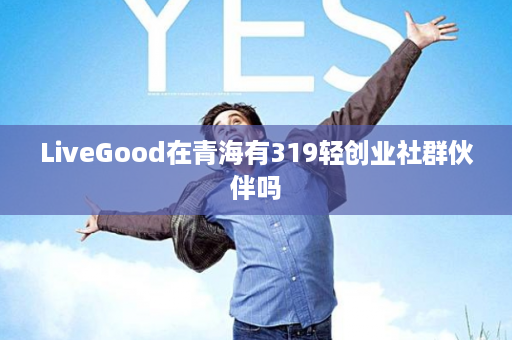 LiveGood在青海有319轻创业社群伙伴吗