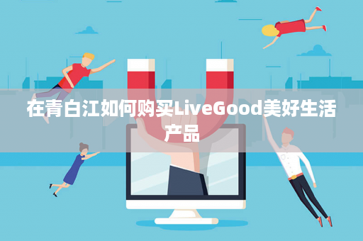 在青白江如何购买LiveGood美好生活产品