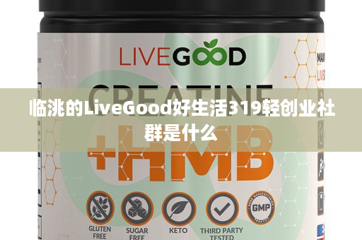 临洮的LiveGood好生活319轻创业社群是什么第1张-美商LiveGood官网